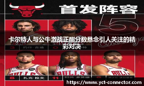 卡尔特人与公牛激战正酣分数悬念引人关注的精彩对决