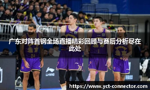 广东对阵首钢全场直播精彩回顾与赛后分析尽在此处