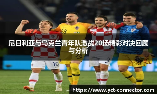 尼日利亚与乌克兰青年队激战20场精彩对决回顾与分析