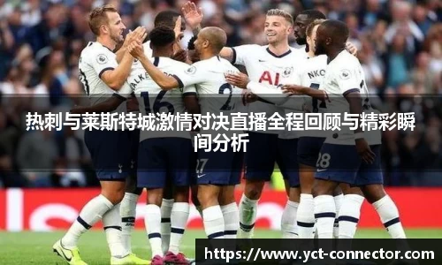 热刺与莱斯特城激情对决直播全程回顾与精彩瞬间分析