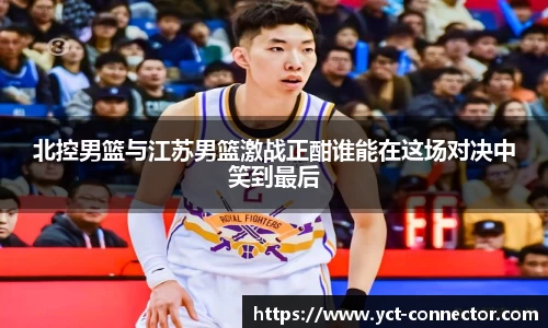 北控男篮与江苏男篮激战正酣谁能在这场对决中笑到最后