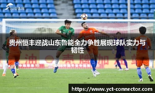 贵州恒丰迎战山东鲁能全力争胜展现球队实力与韧性