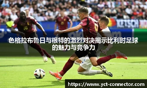 色格拉布鲁日与根特的激烈对决揭示比利时足球的魅力与竞争力