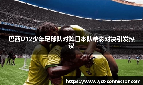 巴西U12少年足球队对阵日本队精彩对决引发热议