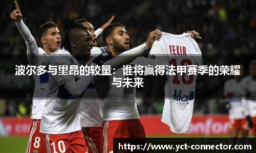 波尔多与里昂的较量：谁将赢得法甲赛季的荣耀与未来