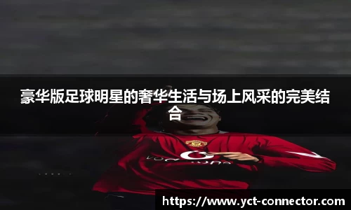 豪华版足球明星的奢华生活与场上风采的完美结合