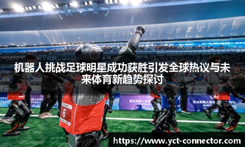 机器人挑战足球明星成功获胜引发全球热议与未来体育新趋势探讨