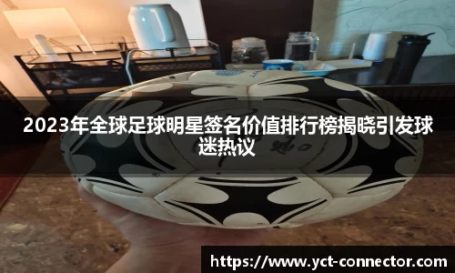 2023年全球足球明星签名价值排行榜揭晓引发球迷热议